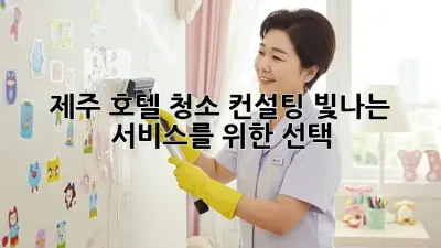 제주 호텔 청소 컨설팅: 빛나는 서비스를 위한 선택