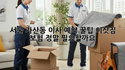 서울 가산동 이사 예약 꿀팁: 이삿짐 보험, 정말 필요할까요?