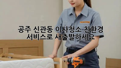 공주 신관동 이사청소? 친환경 서비스로 새출발하세요! ✨
